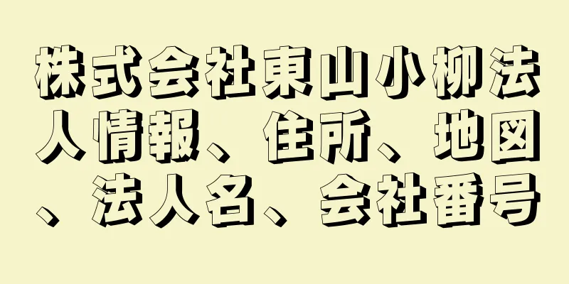 株式会社東山小柳法人情報、住所、地図、法人名、会社番号