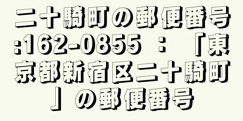 二十騎町の郵便番号:162-0855 ： 「東京都新宿区二十騎町」の郵便番号