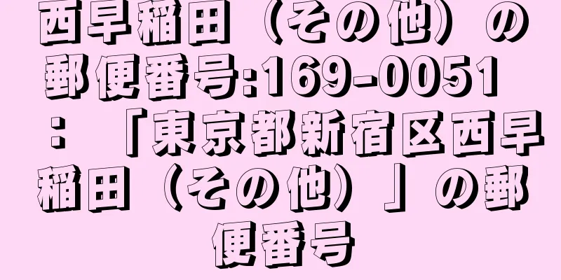 西早稲田（その他）の郵便番号:169-0051 ： 「東京都新宿区西早稲田（その他）」の郵便番号