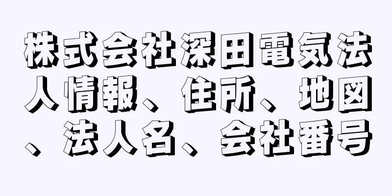 株式会社深田電気法人情報、住所、地図、法人名、会社番号