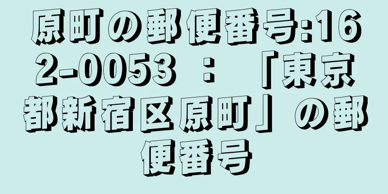 原町の郵便番号:162-0053 ： 「東京都新宿区原町」の郵便番号