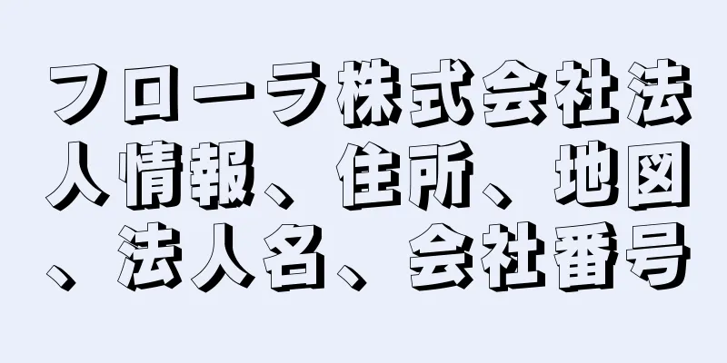 フローラ株式会社法人情報、住所、地図、法人名、会社番号