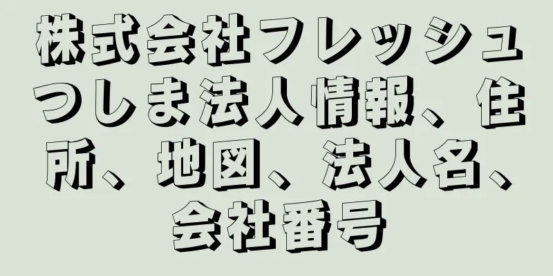 株式会社フレッシュつしま法人情報、住所、地図、法人名、会社番号