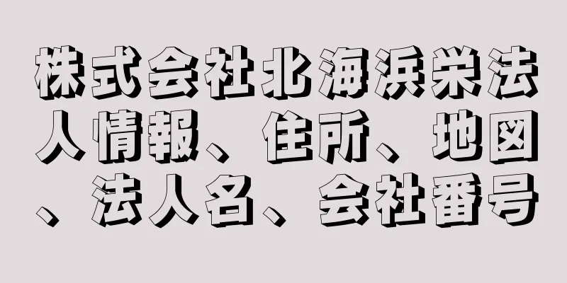 株式会社北海浜栄法人情報、住所、地図、法人名、会社番号