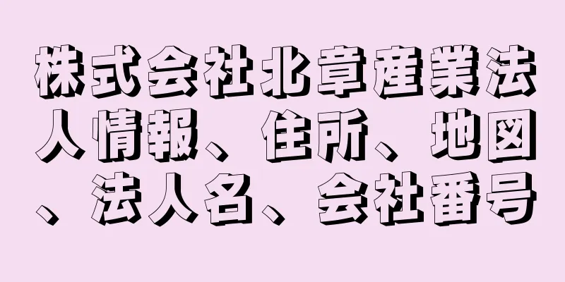 株式会社北章産業法人情報、住所、地図、法人名、会社番号