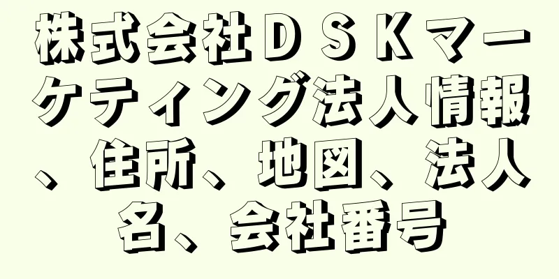 株式会社ＤＳＫマーケティング法人情報、住所、地図、法人名、会社番号