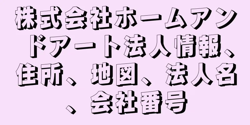 株式会社ホームアンドアート法人情報、住所、地図、法人名、会社番号