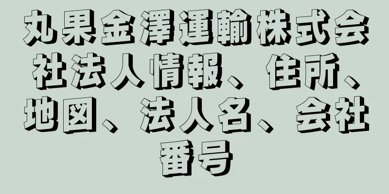 丸果金澤運輸株式会社法人情報、住所、地図、法人名、会社番号