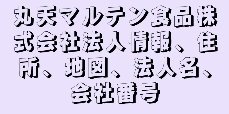 丸天マルテン食品株式会社法人情報、住所、地図、法人名、会社番号