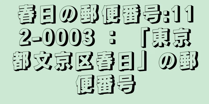 春日の郵便番号:112-0003 ： 「東京都文京区春日」の郵便番号