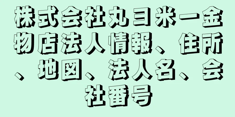 株式会社丸ヨ米一金物店法人情報、住所、地図、法人名、会社番号