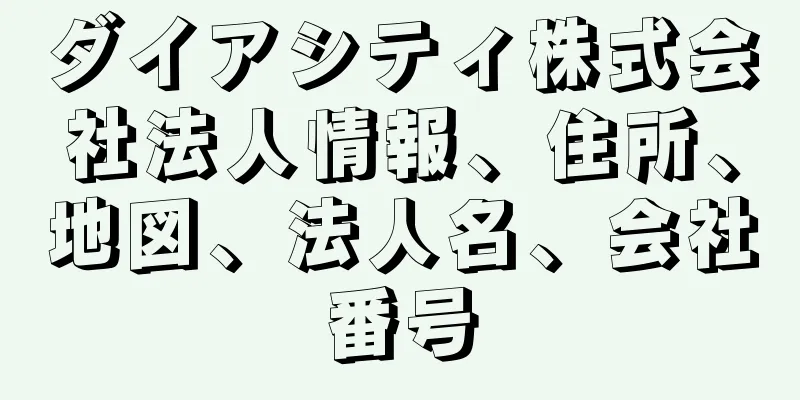 ダイアシティ株式会社法人情報、住所、地図、法人名、会社番号