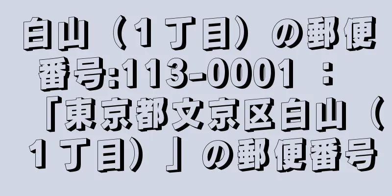 白山（１丁目）の郵便番号:113-0001 ： 「東京都文京区白山（１丁目）」の郵便番号