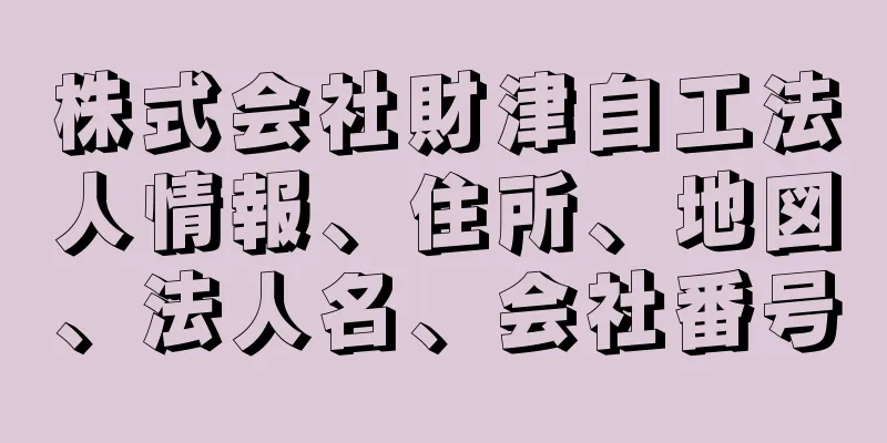 株式会社財津自工法人情報、住所、地図、法人名、会社番号