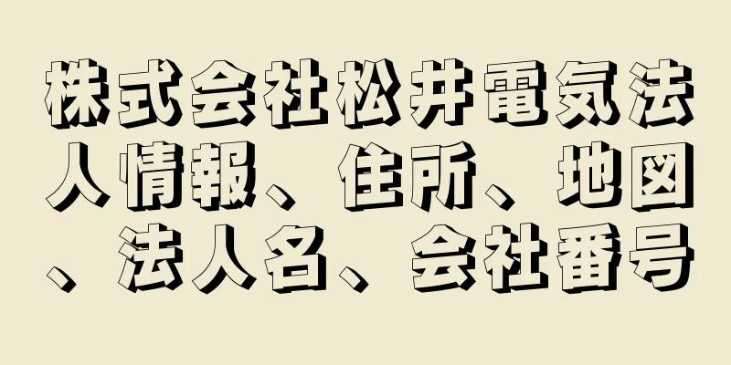 株式会社松井電気法人情報、住所、地図、法人名、会社番号