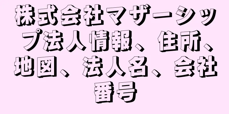 株式会社マザーシップ法人情報、住所、地図、法人名、会社番号