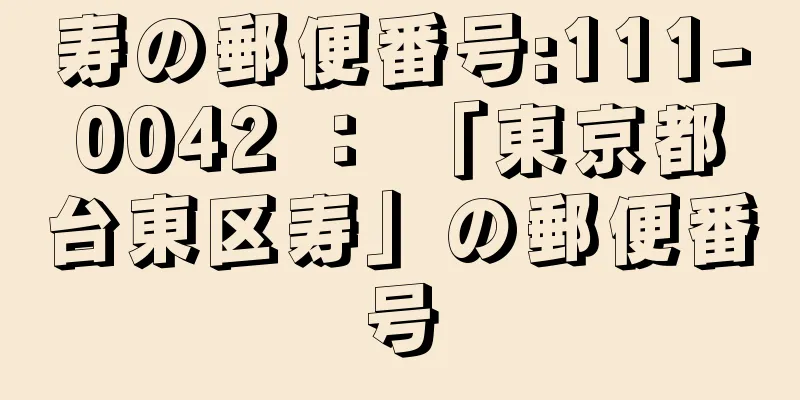 寿の郵便番号:111-0042 ： 「東京都台東区寿」の郵便番号