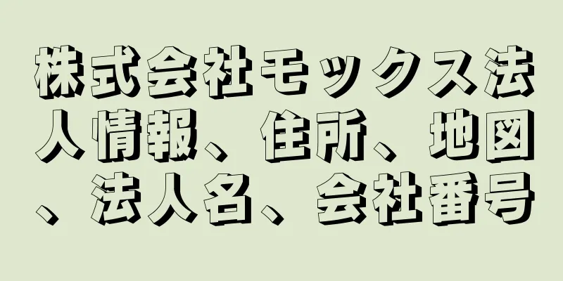 株式会社モックス法人情報、住所、地図、法人名、会社番号