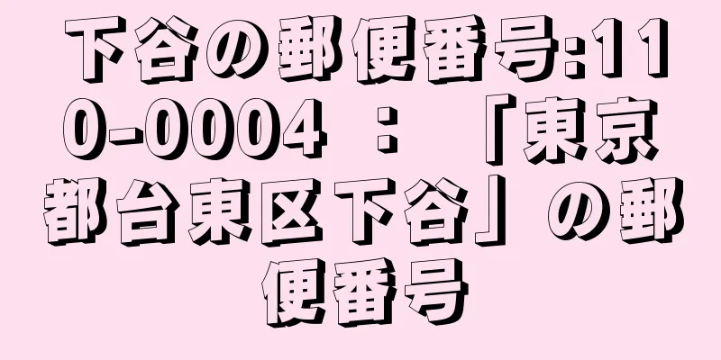 下谷の郵便番号:110-0004 ： 「東京都台東区下谷」の郵便番号