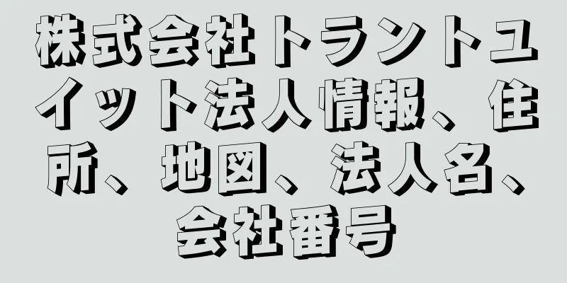 株式会社トラントユイット法人情報、住所、地図、法人名、会社番号