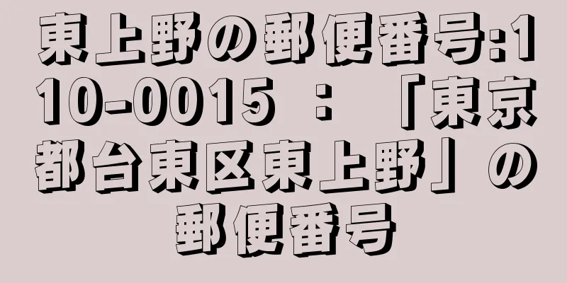 東上野の郵便番号:110-0015 ： 「東京都台東区東上野」の郵便番号