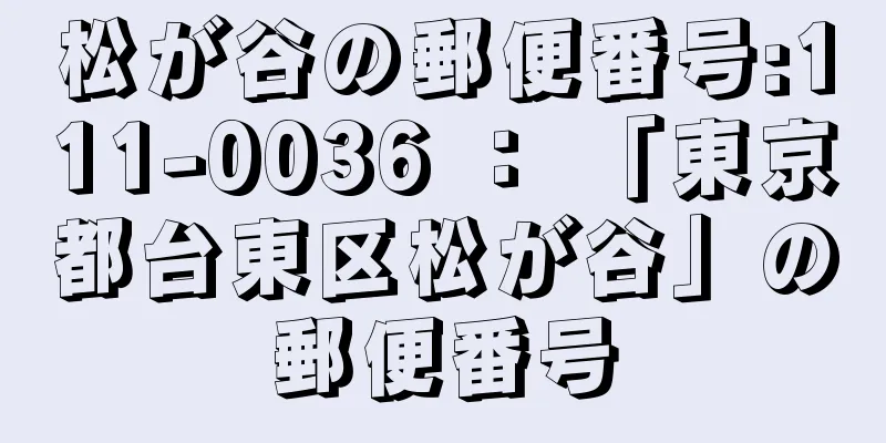 松が谷の郵便番号:111-0036 ： 「東京都台東区松が谷」の郵便番号