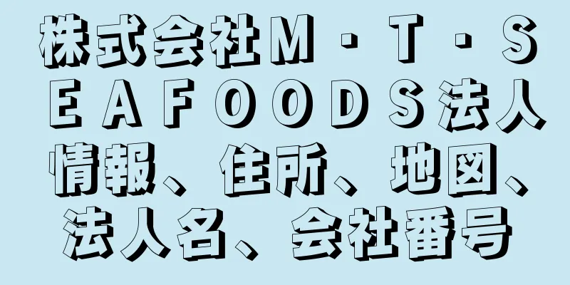 株式会社Ｍ・Ｔ・ＳＥＡＦＯＯＤＳ法人情報、住所、地図、法人名、会社番号