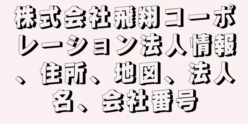 株式会社飛翔コーポレーション法人情報、住所、地図、法人名、会社番号