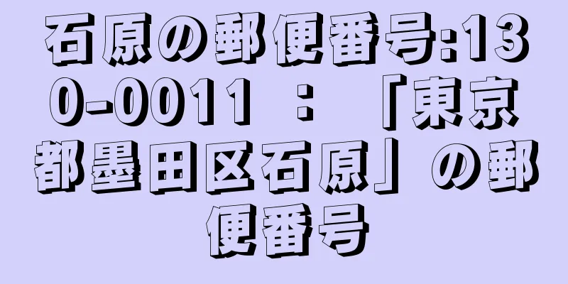 石原の郵便番号:130-0011 ： 「東京都墨田区石原」の郵便番号