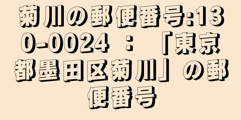 菊川の郵便番号:130-0024 ： 「東京都墨田区菊川」の郵便番号