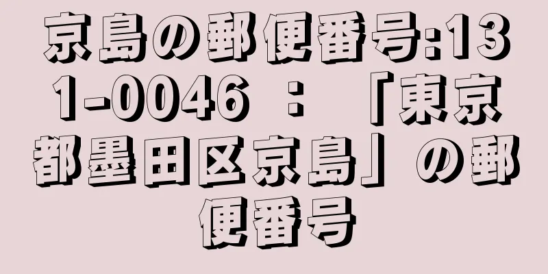 京島の郵便番号:131-0046 ： 「東京都墨田区京島」の郵便番号