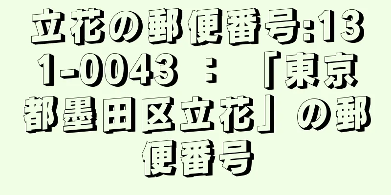 立花の郵便番号:131-0043 ： 「東京都墨田区立花」の郵便番号