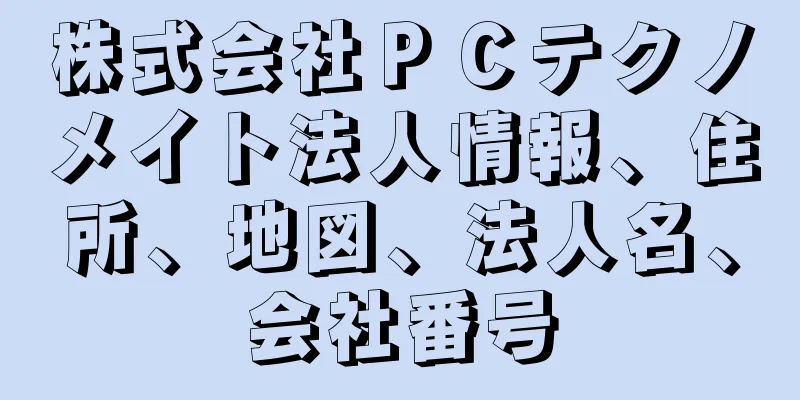 株式会社ＰＣテクノメイト法人情報、住所、地図、法人名、会社番号