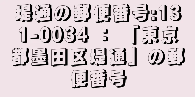 堤通の郵便番号:131-0034 ： 「東京都墨田区堤通」の郵便番号