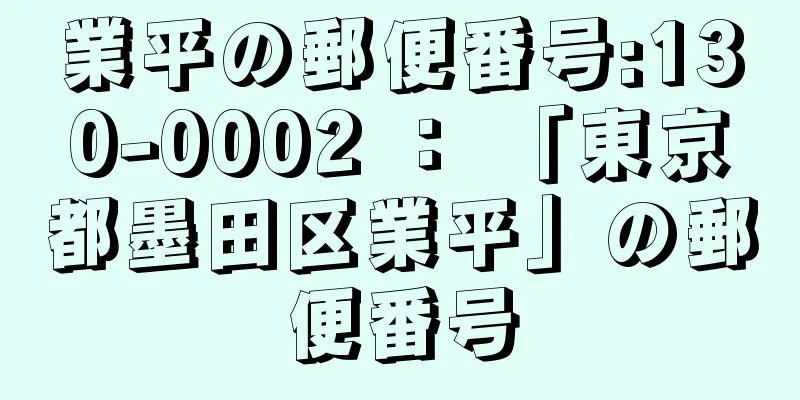 業平の郵便番号:130-0002 ： 「東京都墨田区業平」の郵便番号