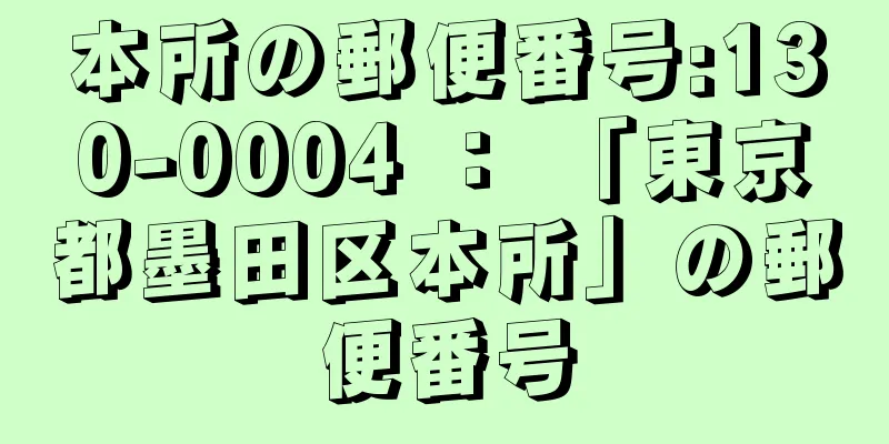 本所の郵便番号:130-0004 ： 「東京都墨田区本所」の郵便番号