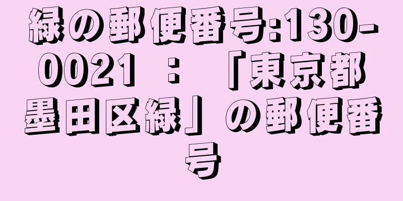 緑の郵便番号:130-0021 ： 「東京都墨田区緑」の郵便番号