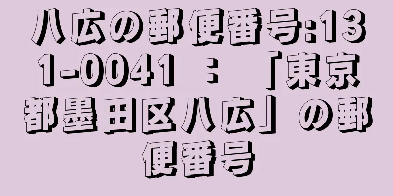 八広の郵便番号:131-0041 ： 「東京都墨田区八広」の郵便番号