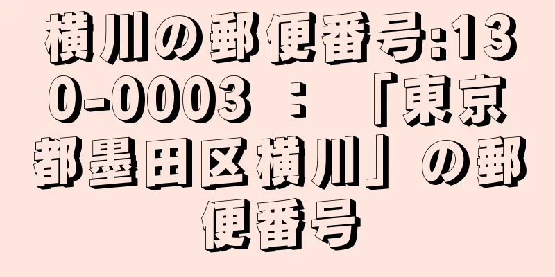 横川の郵便番号:130-0003 ： 「東京都墨田区横川」の郵便番号