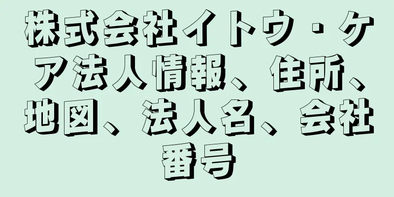 株式会社イトウ・ケア法人情報、住所、地図、法人名、会社番号