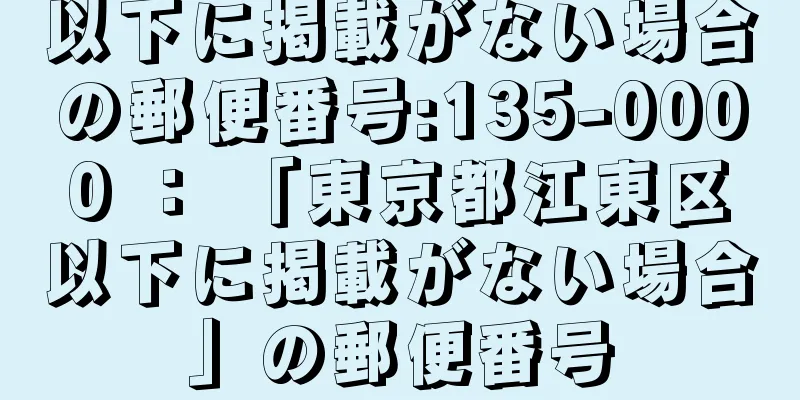 以下に掲載がない場合の郵便番号:135-0000 ： 「東京都江東区以下に掲載がない場合」の郵便番号