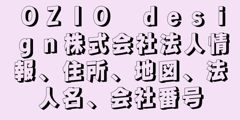 ＯＺＩＯ　ｄｅｓｉｇｎ株式会社法人情報、住所、地図、法人名、会社番号
