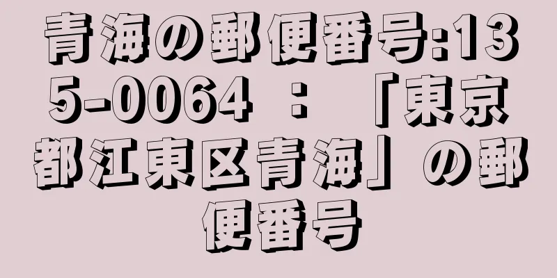 青海の郵便番号:135-0064 ： 「東京都江東区青海」の郵便番号