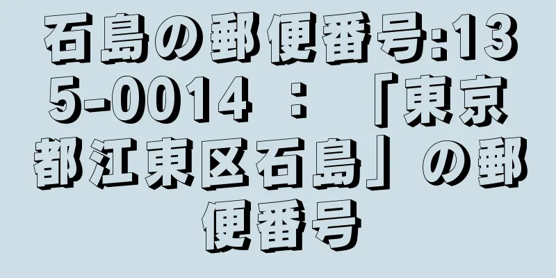 石島の郵便番号:135-0014 ： 「東京都江東区石島」の郵便番号