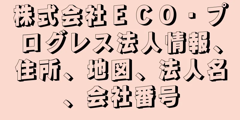 株式会社ＥＣＯ・プログレス法人情報、住所、地図、法人名、会社番号