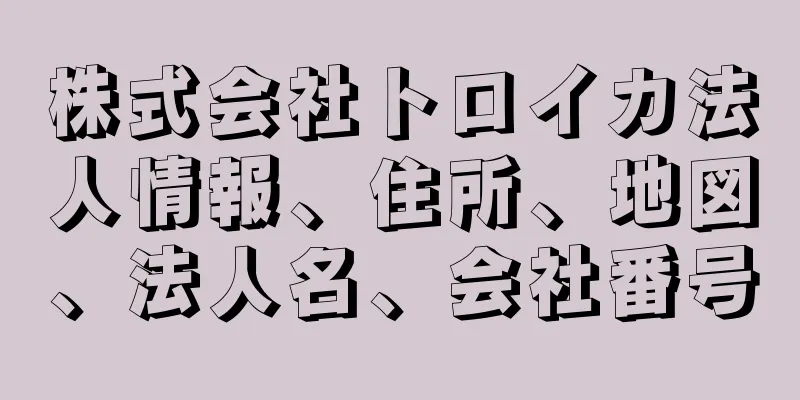 株式会社トロイカ法人情報、住所、地図、法人名、会社番号