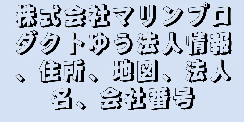 株式会社マリンプロダクトゆう法人情報、住所、地図、法人名、会社番号