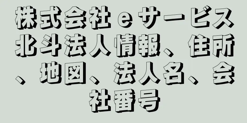 株式会社ｅサービス北斗法人情報、住所、地図、法人名、会社番号