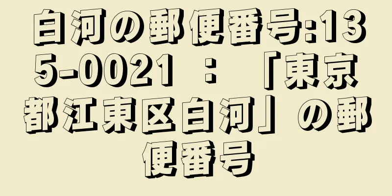 白河の郵便番号:135-0021 ： 「東京都江東区白河」の郵便番号