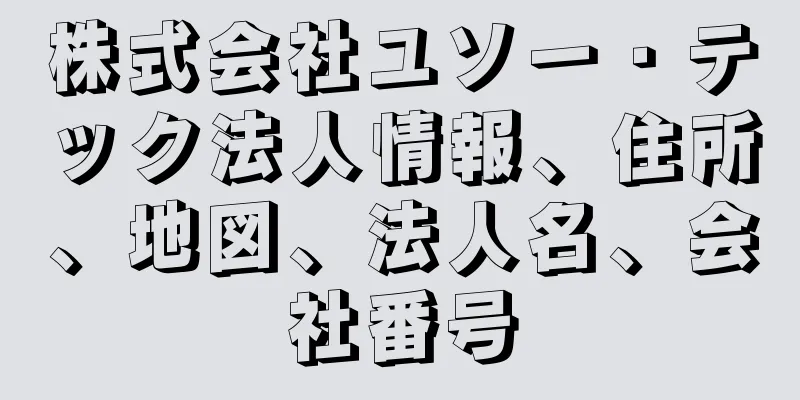 株式会社ユソー・テック法人情報、住所、地図、法人名、会社番号